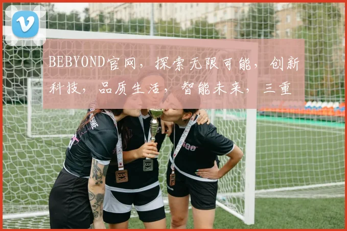 BEBYOND官网，探索无限可能，创新科技，品质生活，智能未来，三重惊喜等你来