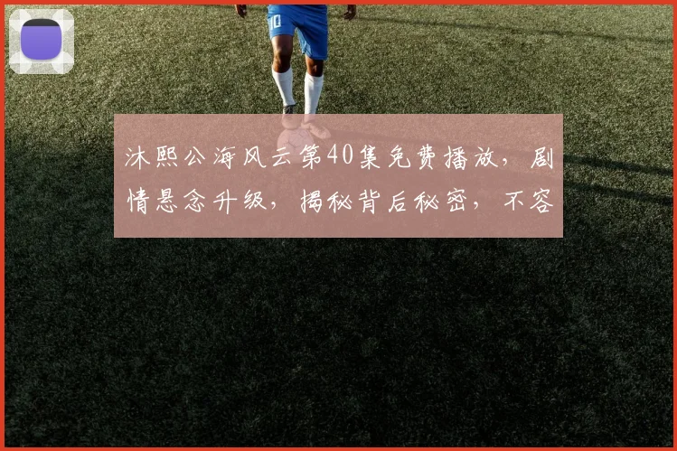 沐熙公海风云第40集免费播放，剧情悬念升级，揭秘背后秘密，不容错过