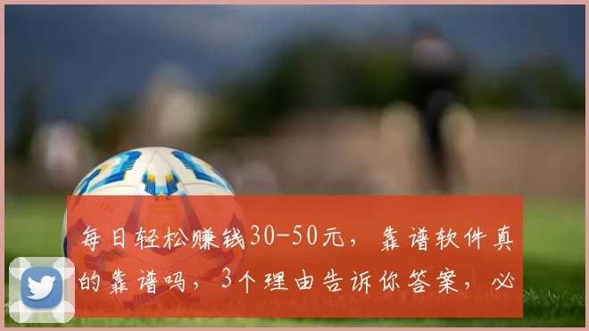 每日轻松赚钱30-50元，靠谱软件真的靠谱吗，3个理由告诉你答案，必看