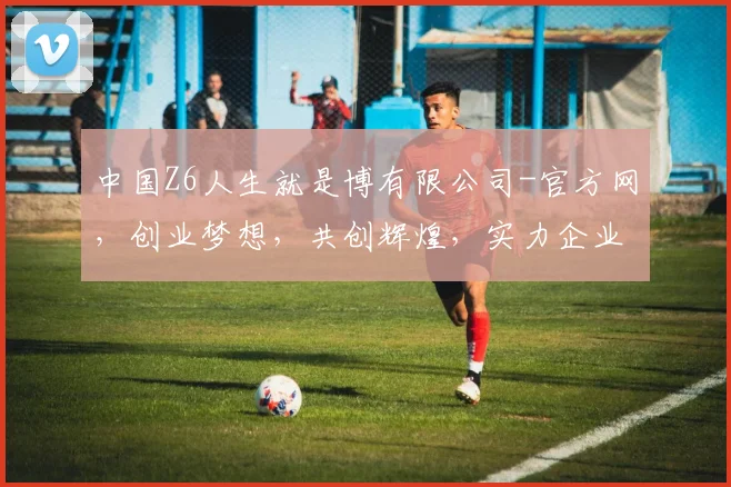 中国Z6人生就是博有限公司-官方网，创业梦想，共创辉煌，实力企业，品质保障，三赢之道，值得信赖
