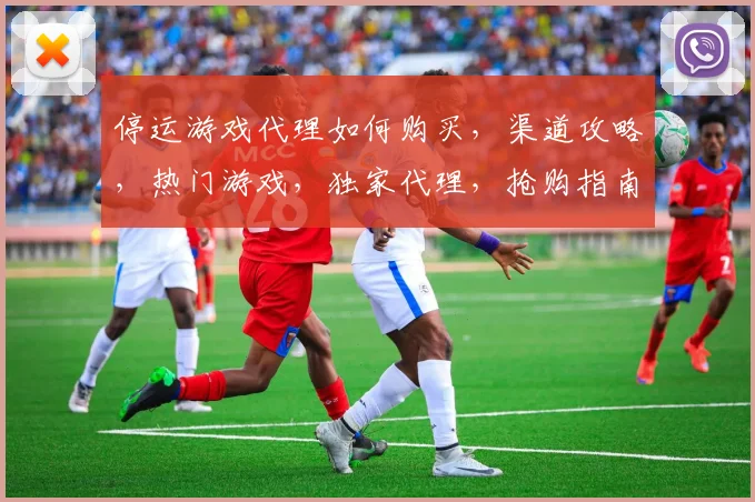 停运游戏代理如何购买，渠道攻略，热门游戏，独家代理，抢购指南，三步轻松入手