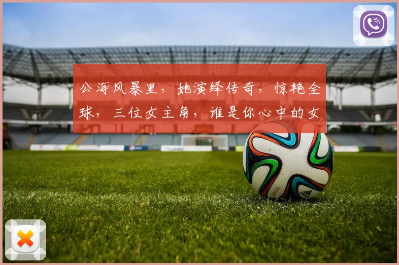 公海风暴里，她演绎传奇，惊艳全球，三位女主角，谁是你心中的女神