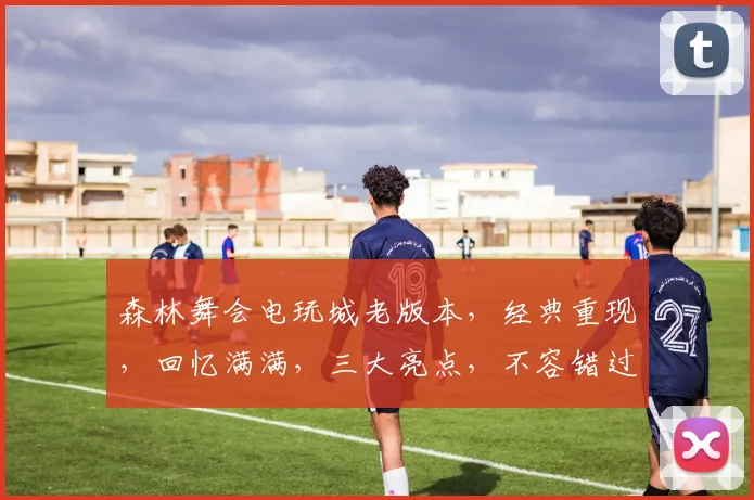 森林舞会电玩城老版本，经典重现，回忆满满，三大亮点，不容错过，
