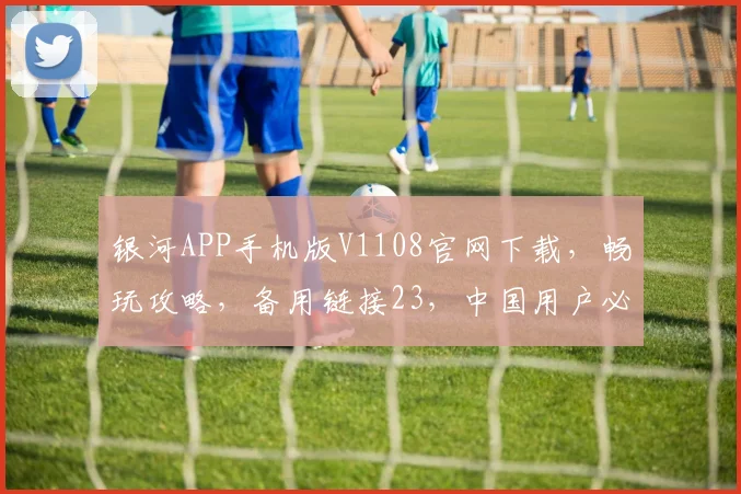 银河APP手机版V1108官网下载，畅玩攻略，备用链接23，中国用户必备